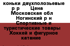 коньки двухполозьевые, р-р 30 › Цена ­ 500 - Московская обл., Ногинский р-н Спортивные и туристические товары » Хоккей и фигурное катание   